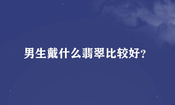 男生戴什么翡翠比较好？