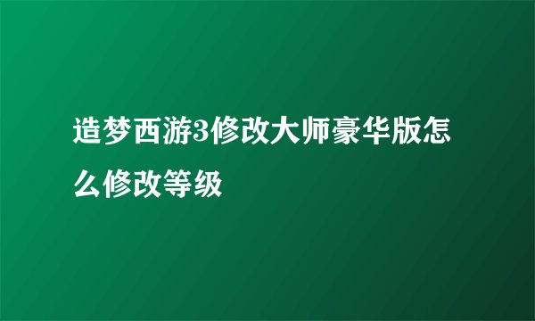 造梦西游3修改大师豪华版怎么修改等级