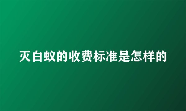 灭白蚁的收费标准是怎样的