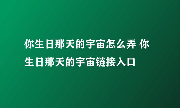 你生日那天的宇宙怎么弄 你生日那天的宇宙链接入口