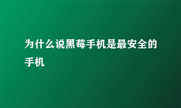 为什么说黑莓手机是最安全的手机