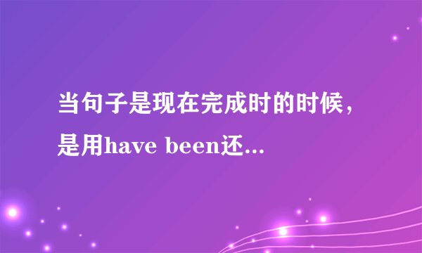 当句子是现在完成时的时候,是用have been还是had been,有什么区别吗