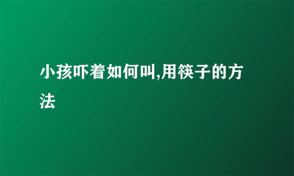 小孩吓着如何叫,用筷子的方法