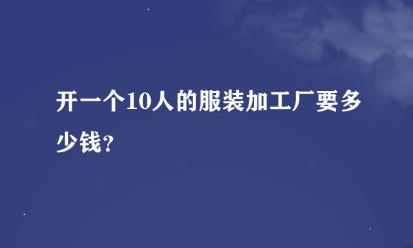 开一个10人的服装加工厂要多少钱？