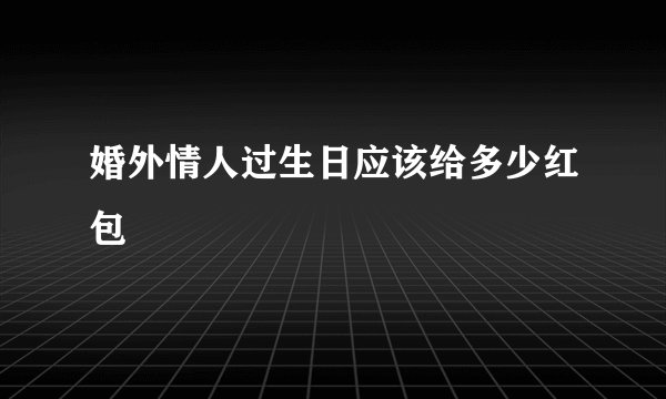 婚外情人过生日应该给多少红包