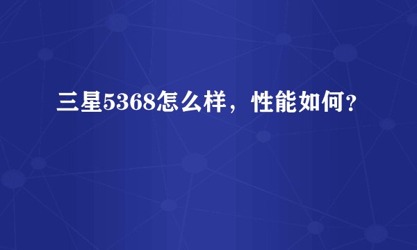 三星5368怎么样，性能如何？