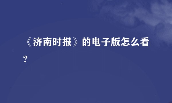 《济南时报》的电子版怎么看?