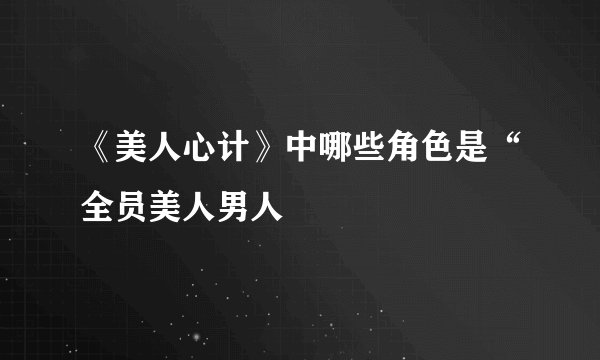 《美人心计》中哪些角色是“全员美人男人