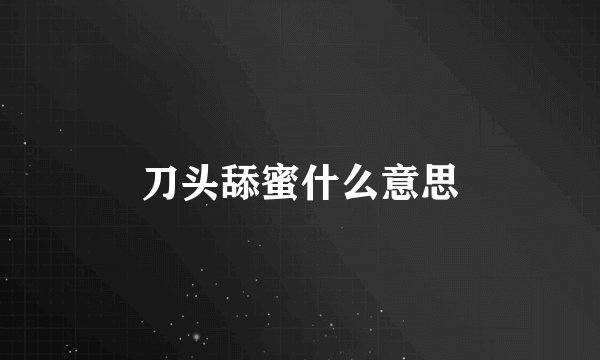 刀头舔蜜什么意思
