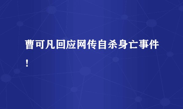 曹可凡回应网传自杀身亡事件！