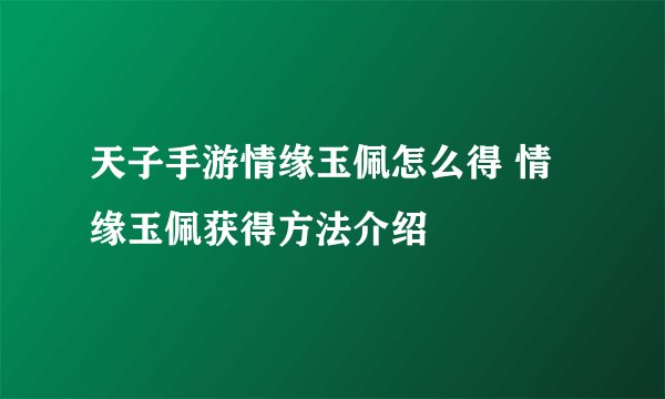 天子手游情缘玉佩怎么得 情缘玉佩获得方法介绍
