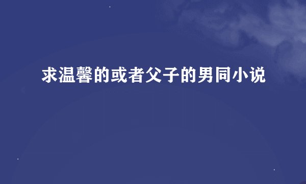 求温馨的或者父子的男同小说