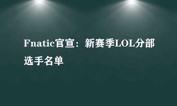 Fnatic官宣：新赛季LOL分部选手名单