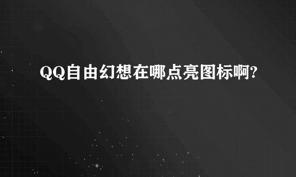QQ自由幻想在哪点亮图标啊?