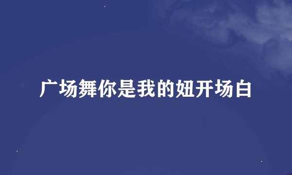 广场舞你是我的妞开场白