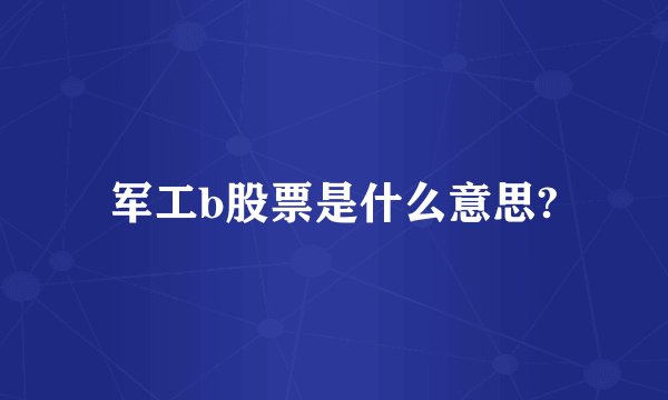 军工b股票是什么意思?