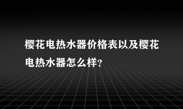 樱花电热水器价格表以及樱花电热水器怎么样？