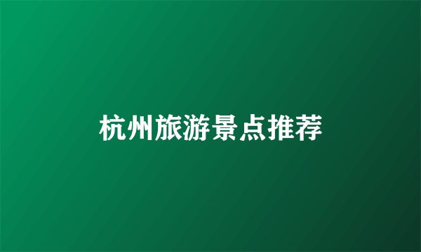 杭州旅游景点推荐