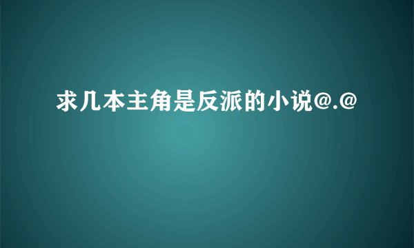 求几本主角是反派的小说@.@