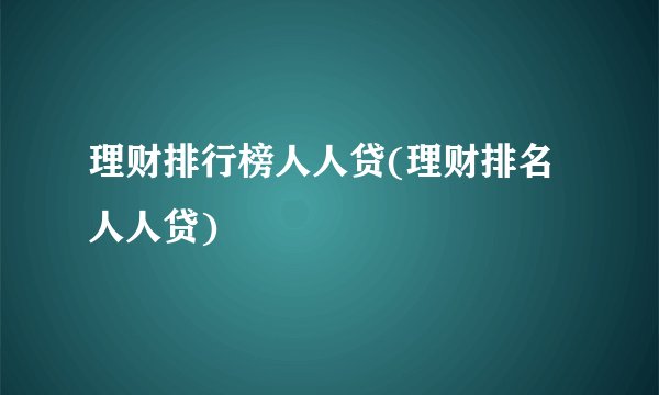 理财排行榜人人贷(理财排名人人贷)