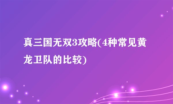 真三国无双3攻略(4种常见黄龙卫队的比较)