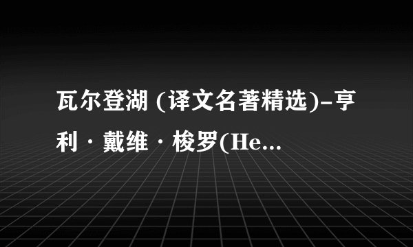 瓦尔登湖 (译文名著精选)-亨利·戴维·梭罗(Henry David Thoreau)-2019更新.mobi最新章节/全集txt免费下载