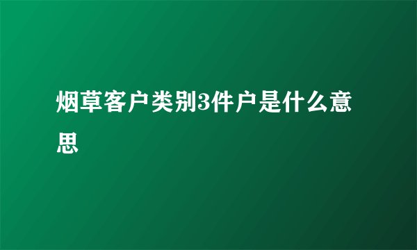 烟草客户类别3件户是什么意思