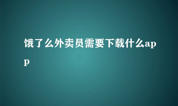 饿了么外卖员需要下载什么app