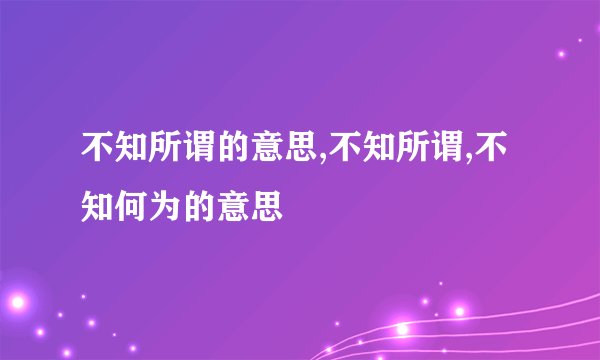 不知所谓的意思,不知所谓,不知何为的意思