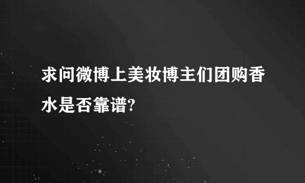 求问微博上美妆博主们团购香水是否靠谱?