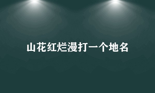 山花红烂漫打一个地名