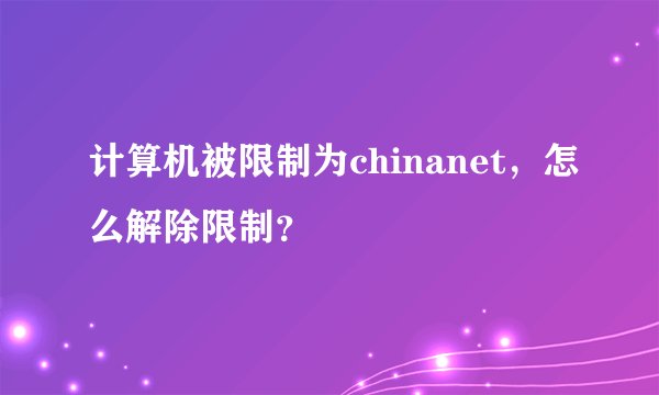 计算机被限制为chinanet，怎么解除限制？