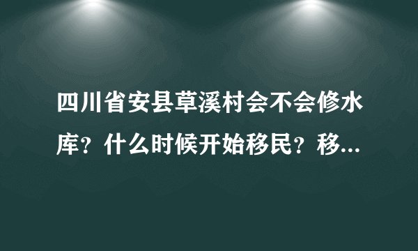 四川省安县草溪村会不会修水库？什么时候开始移民？移民至何处？