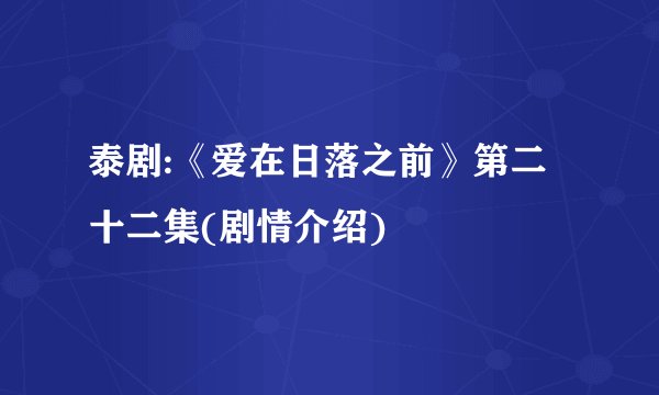泰剧:《爱在日落之前》第二十二集(剧情介绍)