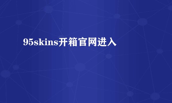 95skins开箱官网进入