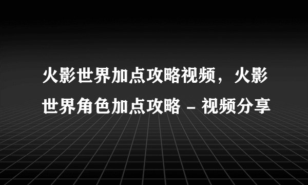 火影世界加点攻略视频，火影世界角色加点攻略 - 视频分享