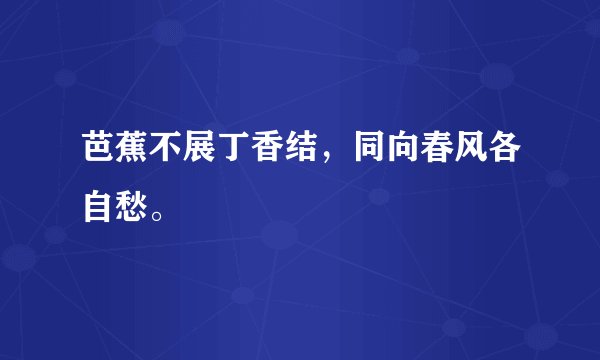 芭蕉不展丁香结，同向春风各自愁。