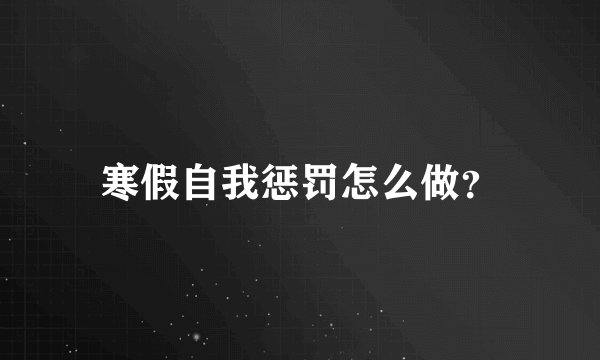 寒假自我惩罚怎么做？