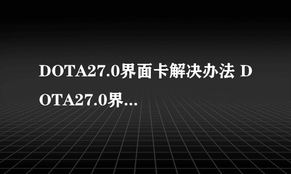 DOTA27.0界面卡解决办法 DOTA27.0界面卡怎么办