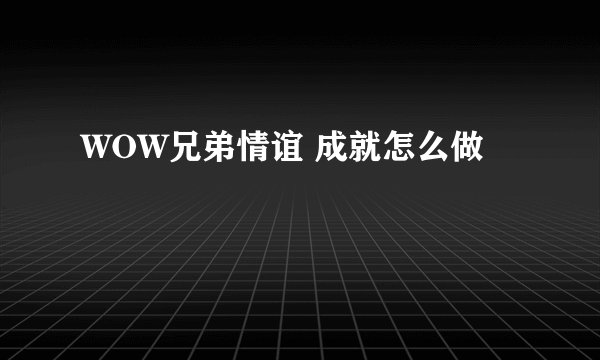WOW兄弟情谊 成就怎么做