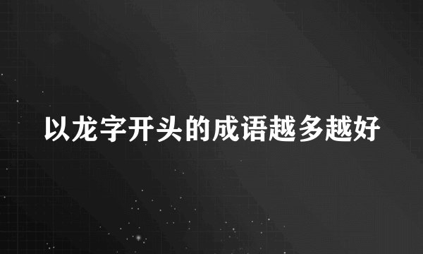 以龙字开头的成语越多越好