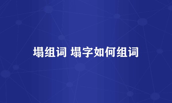 塌组词 塌字如何组词