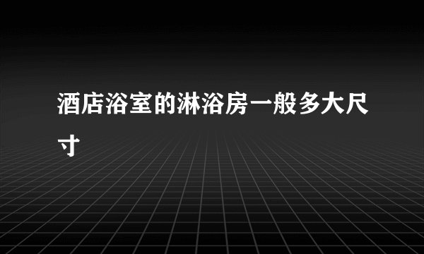 酒店浴室的淋浴房一般多大尺寸
