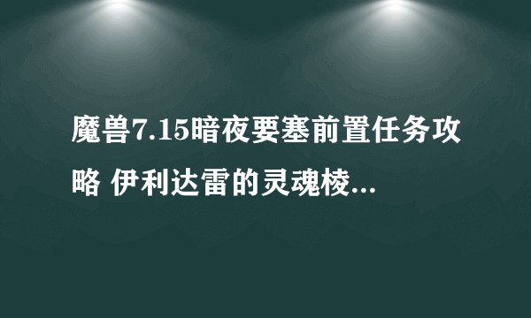 魔兽7.15暗夜要塞前置任务攻略 伊利达雷的灵魂棱镜任务在哪