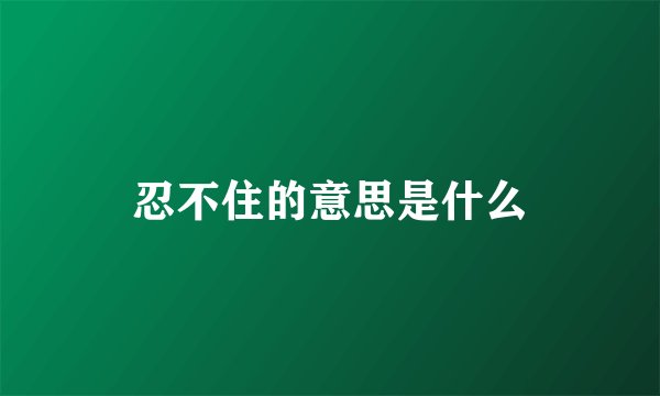 忍不住的意思是什么