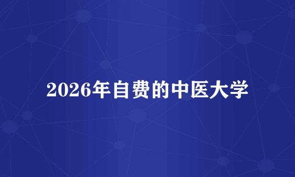 2026年自费的中医大学