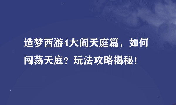 造梦西游4大闹天庭篇，如何闯荡天庭？玩法攻略揭秘！