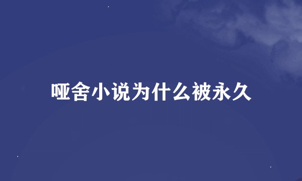 哑舍小说为什么被永久