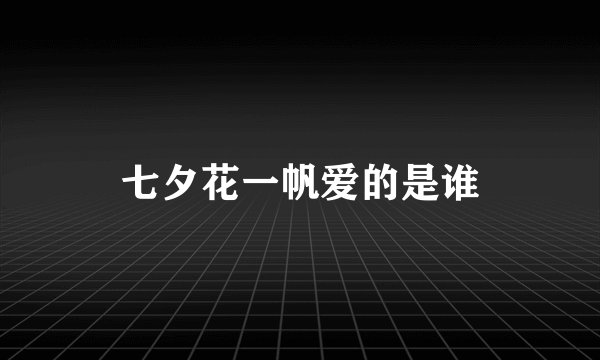 七夕花一帆爱的是谁