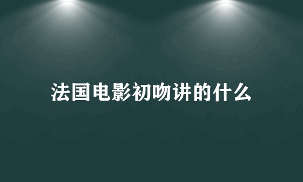 法国电影初吻讲的什么